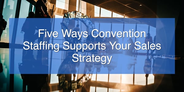 Five Ways Convention Staffing Supports Your Sales Strategy