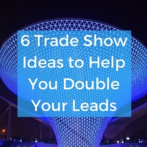 6_Trade_Show_Ideas_to_Help_You_Double_Your_Leads_1.jpg