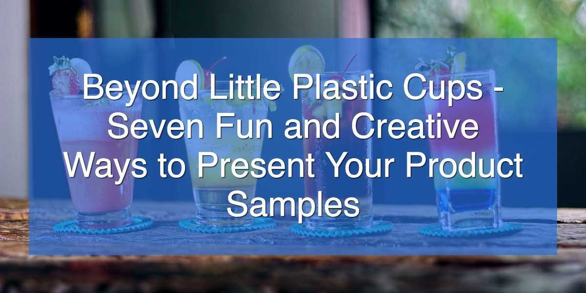 Beyond Little Plastic Cups - Seven Fun and Creative Ways to Present Your Product Samples